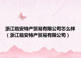 浙江临安特产贸易有限公司怎么样（浙江临安特产贸易有限公司）