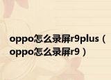 oppo怎么录屏r9plus（oppo怎么录屏r9）
