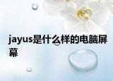 jayus是什么样的电脑屏幕