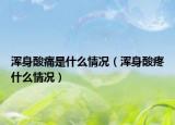 浑身酸痛是什么情况（浑身酸疼什么情况）