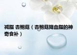 减脂 杏鲍菇（杏鲍菇降血脂的神奇食补）