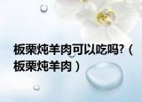 板栗炖羊肉可以吃吗?（板栗炖羊肉）