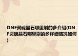 DNF灵魂晶石哪里刷的多介绍(DNF灵魂晶石哪里刷的多详细情况如何)