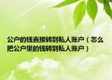 公户的钱直接转到私人账户（怎么把公户里的钱转到私人账户）
