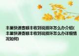 丰巢快递寄顺丰收到说损坏怎么办介绍(丰巢快递寄顺丰收到说损坏怎么办详细情况如何)