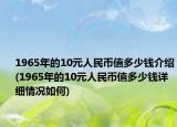 1965年的10元人民币值多少钱介绍(1965年的10元人民币值多少钱详细情况如何)