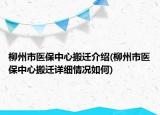 柳州市医保中心搬迁介绍(柳州市医保中心搬迁详细情况如何)