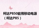 柯达P850能用移动电源（柯达P85）