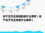 化干戈为玉帛指的是什么意思（化干戈于为玉帛是什么意思）