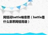 网络词battle啥意思（battle是什么意思网络用语）