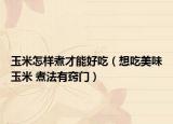 玉米怎样煮才能好吃（想吃美味玉米 煮法有窍门）
