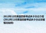 2012年12月英语四级考试多少分过介绍(2012年12月英语四级考试多少分过详细情况如何)