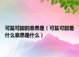 可盐可甜的意思是（可盐可甜是什么意思是什么）