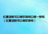 红薯淀粉可以做珍珠吗口感一样吗（红薯淀粉可以做珍珠吗）