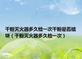 干粉灭火器多久检一次干粉是否结块（干粉灭火器多久检一次）