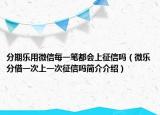 分期乐用微信每一笔都会上征信吗（微乐分借一次上一次征信吗简介介绍）