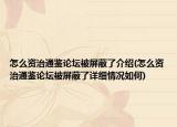 怎么资治通鉴论坛被屏蔽了介绍(怎么资治通鉴论坛被屏蔽了详细情况如何)