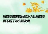 和同学闹矛盾的解决方法和同学闹矛盾了怎么解决呢