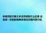 申请贷款次数太多没贷成有什么后果 会造成一定的影响具体情况详细内容介绍