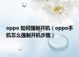 oppo 如何强制开机（oppo手机怎么强制开机步骤）