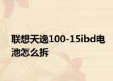 联想天逸100-15ibd电池怎么拆
