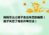 妈妈怎么让孩子走出失恋的痛苦（孩子失恋了母亲开导方法）