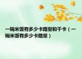 一碗米饭有多少卡路里和千卡（一碗米饭有多少卡路里）