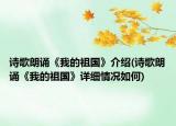诗歌朗诵《我的祖国》介绍(诗歌朗诵《我的祖国》详细情况如何)