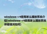 windows+rt使用甚么播放系统介绍(windows+rt使用甚么播放系统详细情况如何)