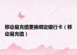 移动易充值更换绑定银行卡（移动易充值）