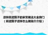 凉拌蒜泥茄子的家常做法大全窍门（蒜泥茄子凉拌怎么做简介介绍）