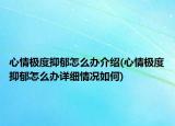 心情极度抑郁怎么办介绍(心情极度抑郁怎么办详细情况如何)