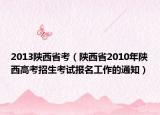 2013陕西省考（陕西省2010年陕西高考招生考试报名工作的通知）