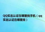 QQ实名认证在哪里找手机（qq实名认证在哪里找）