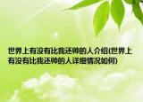 世界上有没有比我还帅的人介绍(世界上有没有比我还帅的人详细情况如何)