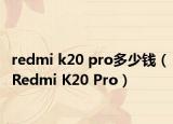 redmi k20 pro多少钱（Redmi K20 Pro）