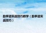 跆拳道实战技巧教学（跆拳道实战技巧）