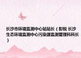 长沙市环境监测中心站站长（彭锐 长沙生态环境监测中心污染源监测管理科科长）