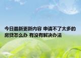 今日最新更新内容 申请不了太多的房贷怎么办 有没有解决办法