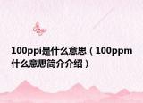 100ppi是什么意思（100ppm什么意思简介介绍）