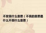 不发丧什么意思（不丧的意思是什么不丧什么意思）