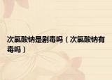 次氯酸钠是剧毒吗（次氯酸钠有毒吗）