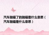 汽车抛锚了的抛锚是什么意思（汽车抛锚是什么意思）