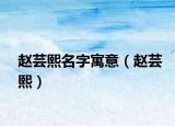赵芸熙名字寓意（赵芸熙）