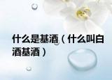 什么是基酒（什么叫白酒基酒）