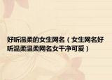 好听温柔的女生网名（女生网名好听温柔温柔网名女干净可爱）