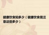 健康饮食知多少（健康饮食需注意这些多少）