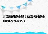 在家如何瘦小腿（做家务时瘦小腿的6个小技巧）