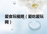 爱食玩视频（爱吃爱玩网）