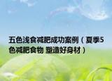 五色浅食减肥成功案例（夏季5色减肥食物 塑造好身材）